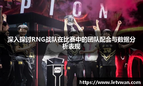 深入探讨RNG战队在比赛中的团队配合与数据分析表现