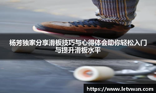 杨芳独家分享滑板技巧与心得体会助你轻松入门与提升滑板水平