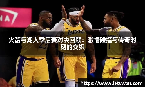 火箭与湖人季后赛对决回顾：激情碰撞与传奇时刻的交织