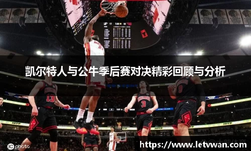 凯尔特人与公牛季后赛对决精彩回顾与分析