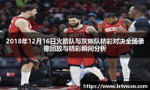 2018年12月16日火箭队与灰熊队精彩对决全场录像回放与精彩瞬间分析
