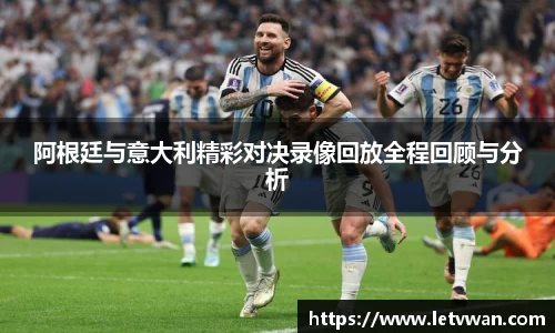 阿根廷与意大利精彩对决录像回放全程回顾与分析