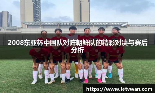 2008东亚杯中国队对阵朝鲜队的精彩对决与赛后分析