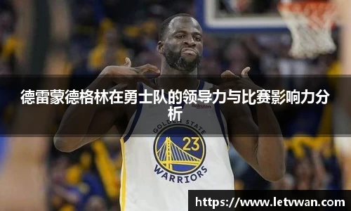 德雷蒙德格林在勇士队的领导力与比赛影响力分析